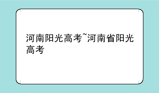 河南阳光高考~河南省阳光高考