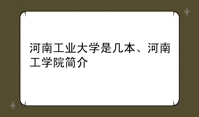 河南工业大学是几本、河南工学院简介