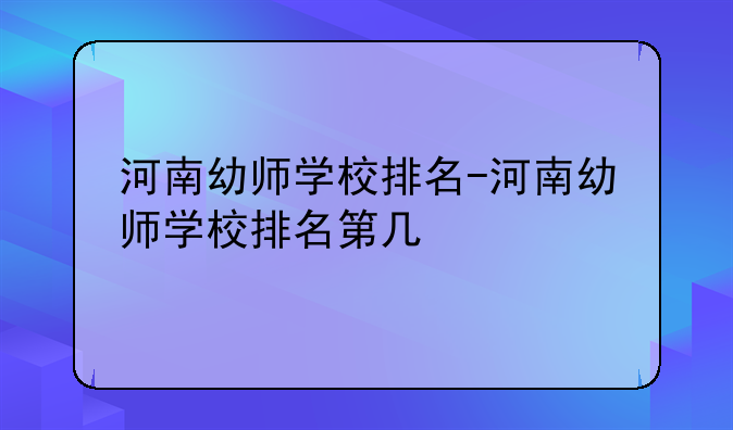 河南幼师学校排名-河南幼师学校排名第几