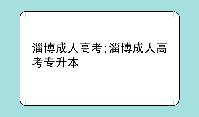 淄博成人高考;淄博成人高考专升本