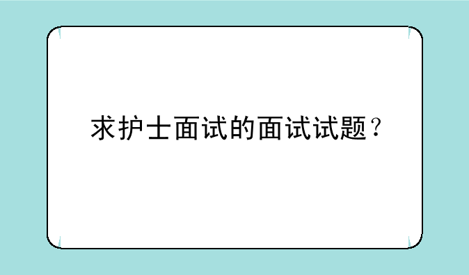 求护士面试的面试试题？