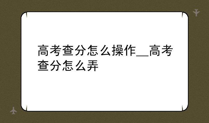 高考查分怎么操作__高考查分怎么弄