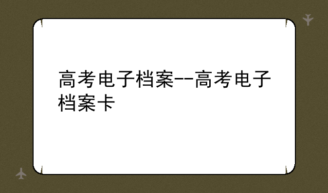 高考电子档案--高考电子档案卡