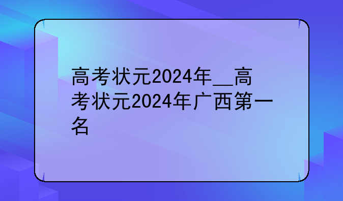 高考状元2024年__高考状元2024年广西第一名