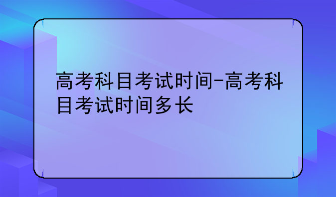 高考科目考试时间-高考科目考试时间多长