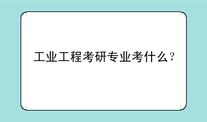 工业工程考研专业考什么？