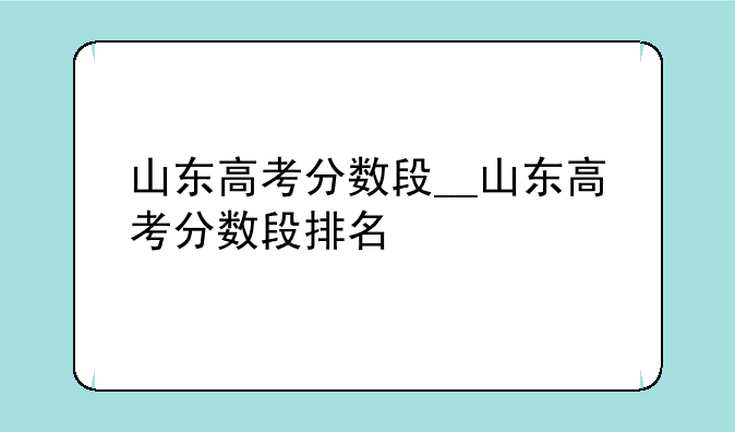 山东高考分数段__山东高考分数段排名