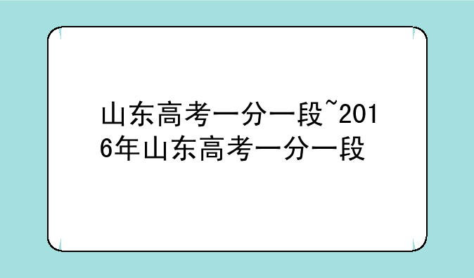 山东高考一分一段~2016年山东高考一分一段
