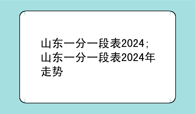 山东一分一段表2024;山东一分一段表2024年走势