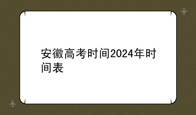 安徽高考时间2024年时间表