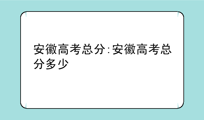 安徽高考总分:安徽高考总分多少