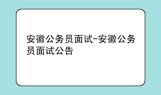安徽公务员面试-安徽公务员面试公告