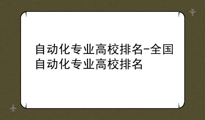自动化专业高校排名-全国自动化专业高校排名