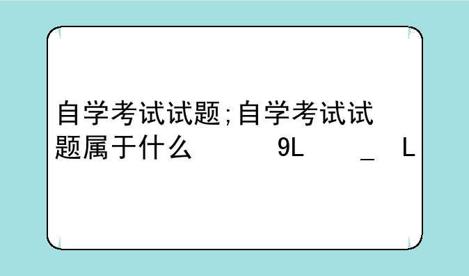 自学考试试题;自学考试试题属于什么级秘密