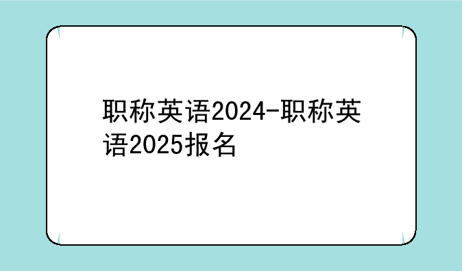 职称英语2024-职称英语2025报名