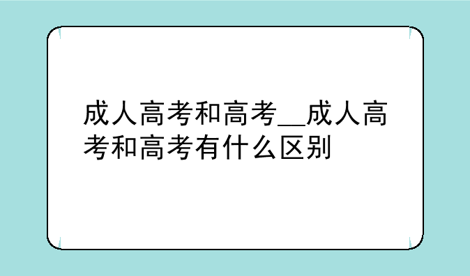 成人高考和高考__成人高考和高考有什么区别