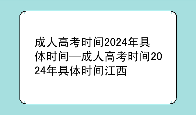 成人高考时间2024年具体时间—成人高考时间2024年具体时间江西