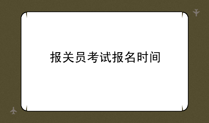 报关员考试报名时间