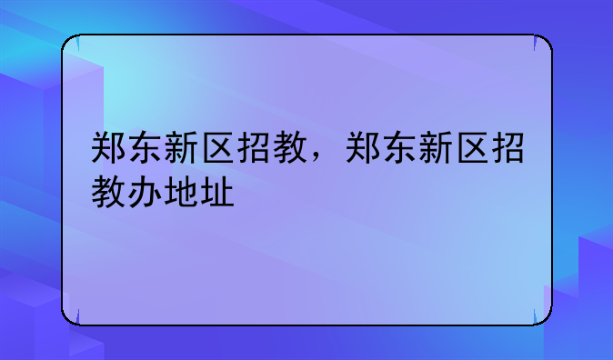 郑东新区招教，郑东新区招教办地址