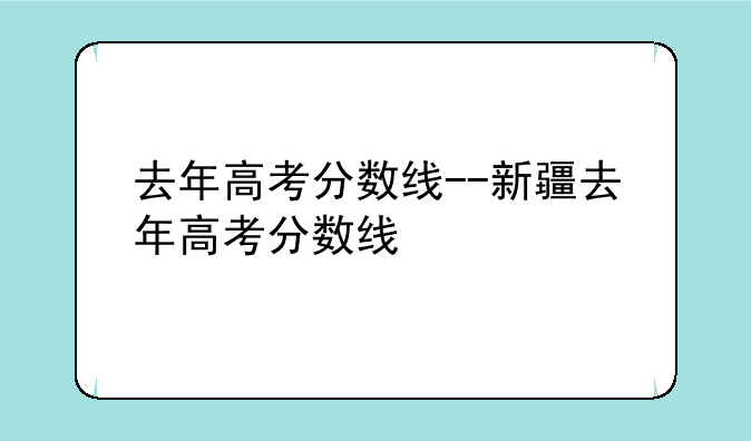 去年高考分数线--新疆去年高考分数线