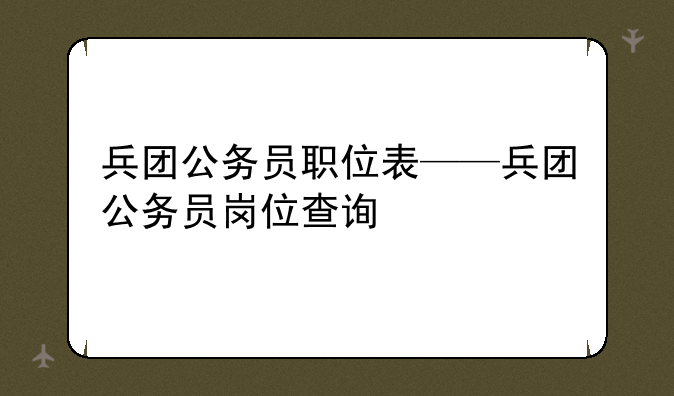 兵团公务员职位表——兵团公务员岗位查询