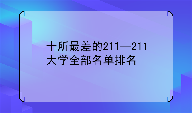 十所最差的211—211大学全部名单排名